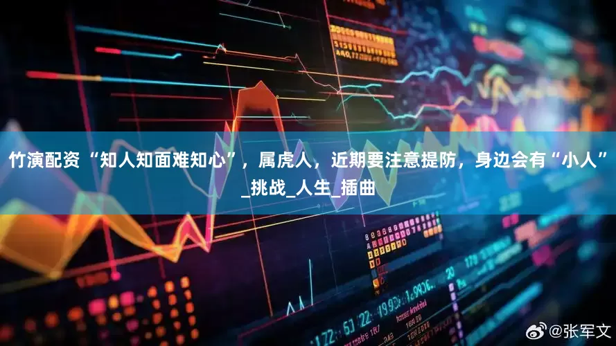 竹演配资 “知人知面难知心”，属虎人，近期要注意提防，身边会有“小人”_挑战_人生_插曲