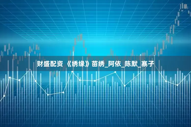 财盛配资 《绣缘》苗绣_阿依_陈默_寨子
