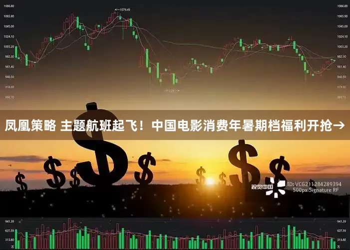凤凰策略 主题航班起飞！中国电影消费年暑期档福利开抢→