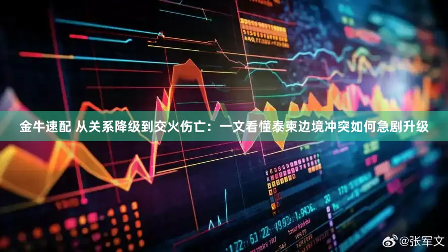 金牛速配 从关系降级到交火伤亡：一文看懂泰柬边境冲突如何急剧升级
