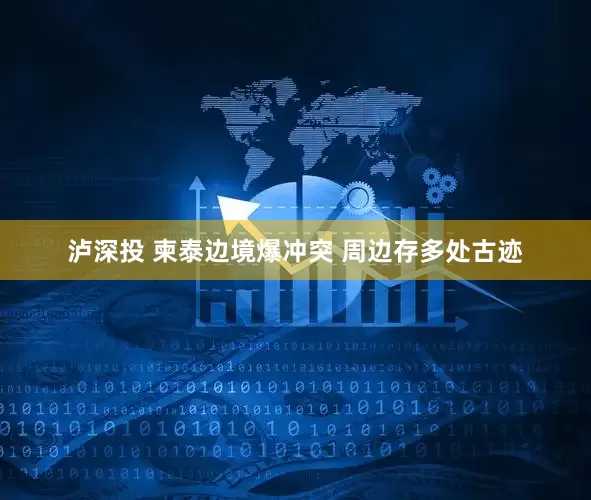 泸深投 柬泰边境爆冲突 周边存多处古迹