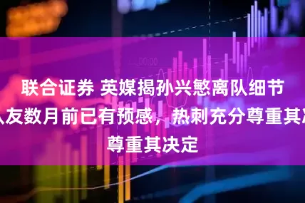 联合证券 英媒揭孙兴慜离队细节：队友数月前已有预感，热刺充分尊重其决定