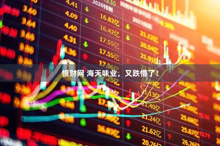 恒财网 海天味业，又跌懵了！