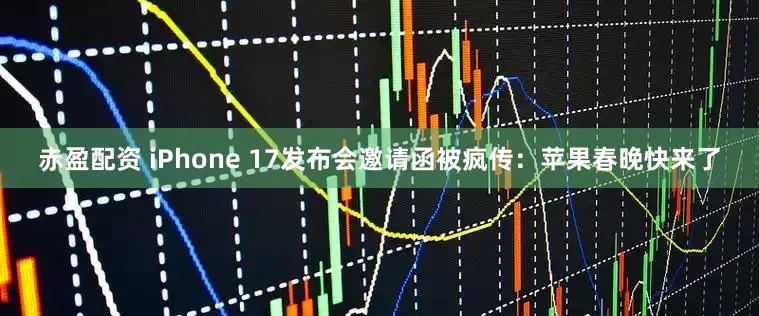 赤盈配资 iPhone 17发布会邀请函被疯传：苹果春晚快来了