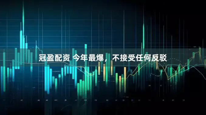 冠盈配资 今年最爆，不接受任何反驳
