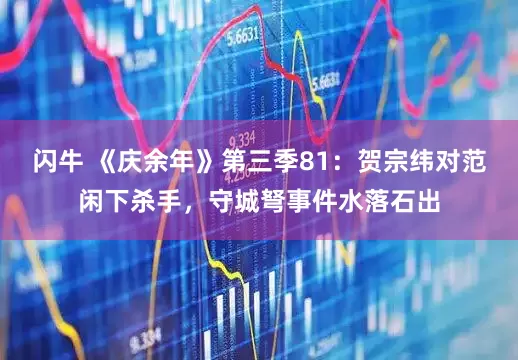 闪牛 《庆余年》第三季81：贺宗纬对范闲下杀手，守城弩事件水落石出