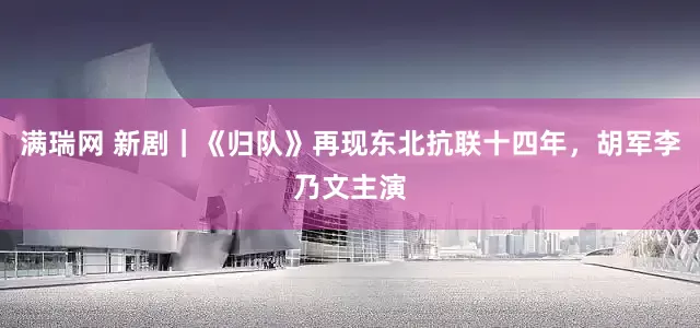 满瑞网 新剧｜《归队》再现东北抗联十四年，胡军李乃文主演