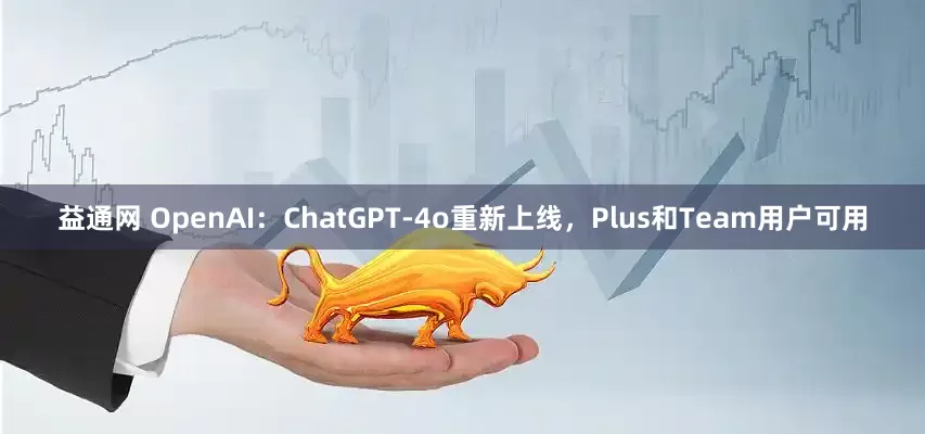 益通网 OpenAI：ChatGPT-4o重新上线，Plus和Team用户可用