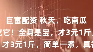 巨富配资 秋天，吃南瓜红薯不如吃它！全身是宝，才3元1斤，简单一煮，真香