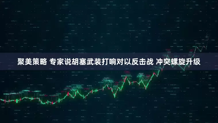 聚美策略 专家说胡塞武装打响对以反击战 冲突螺旋升级