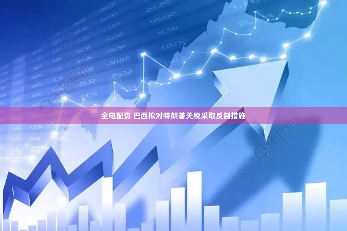 全电配资 巴西拟对特朗普关税采取反制措施