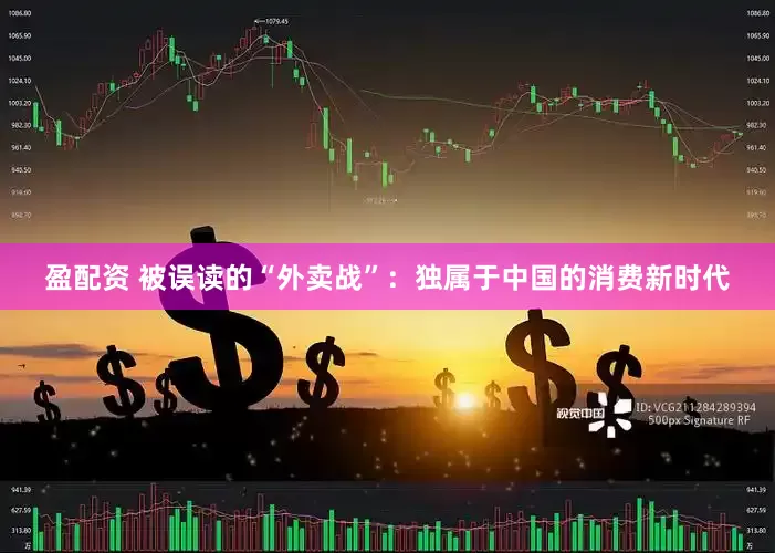 盈配资 被误读的“外卖战”：独属于中国的消费新时代