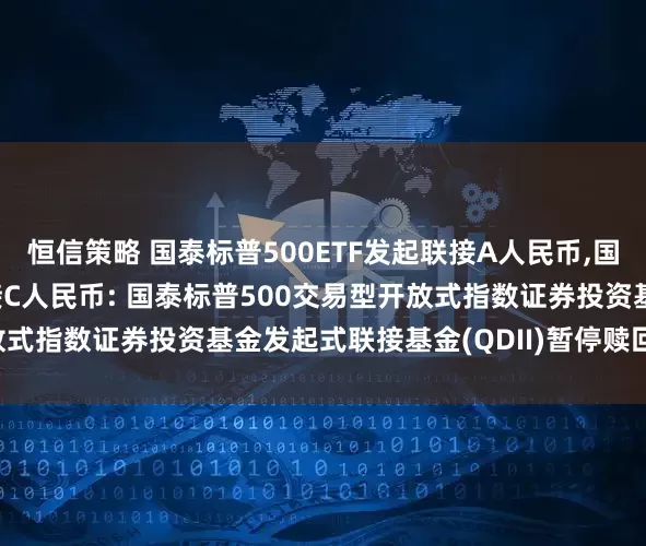 恒信策略 国泰标普500ETF发起联接A人民币,国泰标普500ETF发起联接C人民币: 国泰标普500交易型开放式指数证券投资基金发起式联接基金(QDII)暂停赎回业务的公告