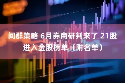 间群策略 6月券商研判来了 21股进入金股榜单（附名单）