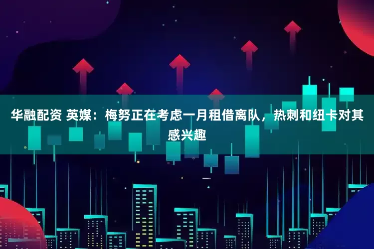 华融配资 英媒：梅努正在考虑一月租借离队，热刺和纽卡对其感兴趣