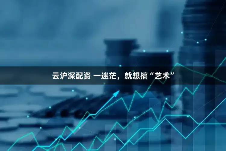 云沪深配资 一迷茫，就想搞“艺术”