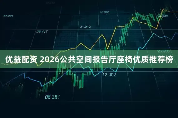 优益配资 2026公共空间报告厅座椅优质推荐榜