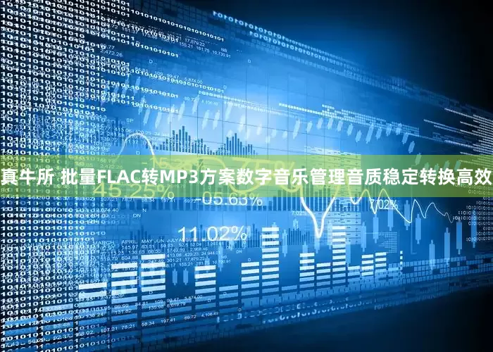 真牛所 批量FLAC转MP3方案数字音乐管理音质稳定转换高效