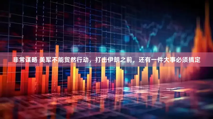 非常谋略 美军不能贸然行动，打击伊朗之前，还有一件大事必须搞定