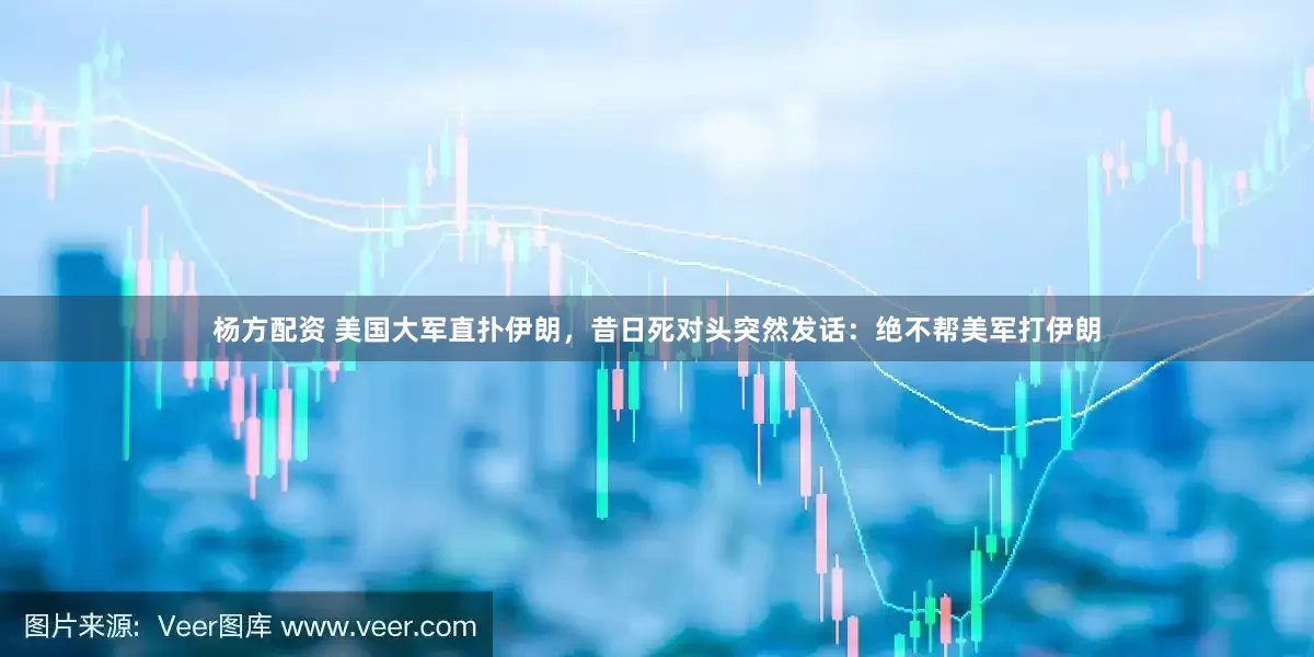 杨方配资 美国大军直扑伊朗，昔日死对头突然发话：绝不帮美军打伊朗