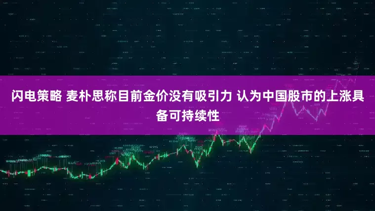 闪电策略 麦朴思称目前金价没有吸引力 认为中国股市的上涨具备可持续性