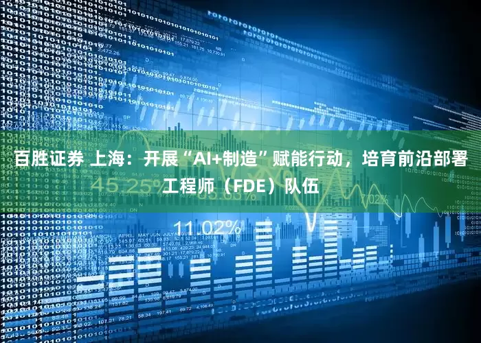 百胜证券 上海：开展“AI+制造”赋能行动，培育前沿部署工程师（FDE）队伍