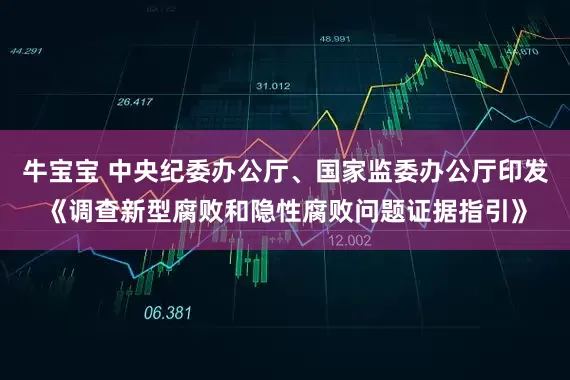 牛宝宝 中央纪委办公厅、国家监委办公厅印发《调查新型腐败和隐性腐败问题证据指引》