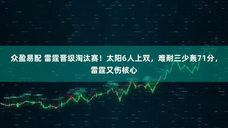 众盈易配 雷霆晋级淘汰赛！太阳6人上双，难耐三少轰71分，雷霆又伤核心