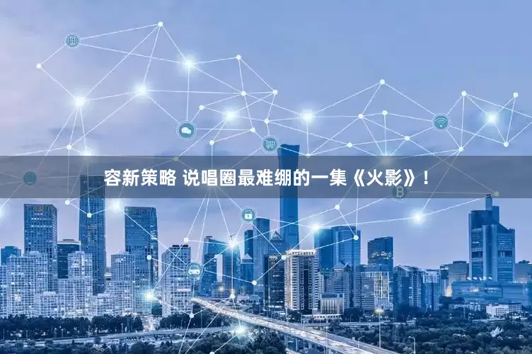 容新策略 说唱圈最难绷的一集《火影》！
