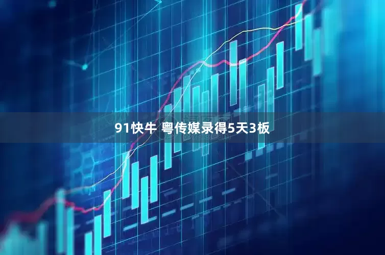 91快牛 粤传媒录得5天3板