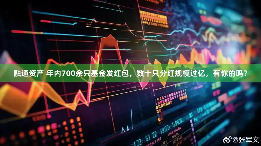 融通资产 年内700余只基金发红包，数十只分红规模过亿，有你的吗？